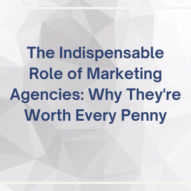 The Indispensable Role of Marketing Agencies: Why They're Worth Every Penny